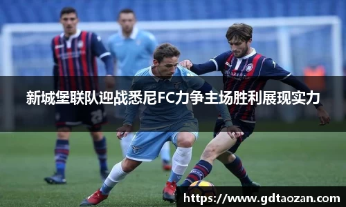 新城堡联队迎战悉尼FC力争主场胜利展现实力